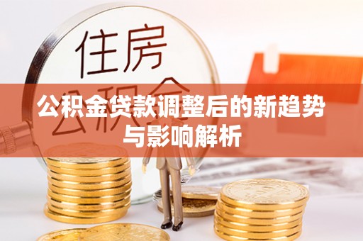 翔安公积金贷款调整后的新趋势与影响解析