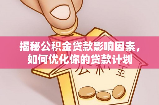 翔安揭秘公积金贷款影响因素，如何优化你的贷款计划