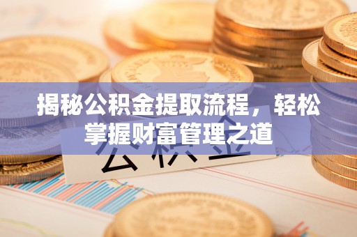 翔安揭秘公积金提取流程，轻松掌握财富管理之道