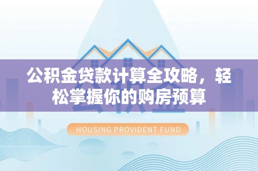 翔安公积金贷款计算全攻略，轻松掌握你的购房预算