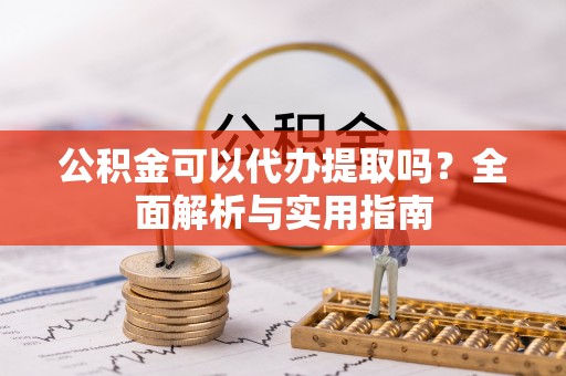 翔安公积金可以代办提取吗？全面解析与实用指南