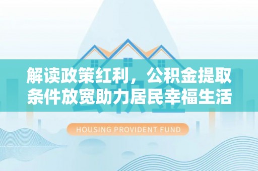翔安解读政策红利，公积金提取条件放宽助力居民幸福生活