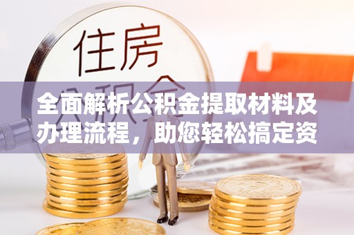 翔安全面解析公积金提取材料及办理流程，助您轻松搞定资金提取