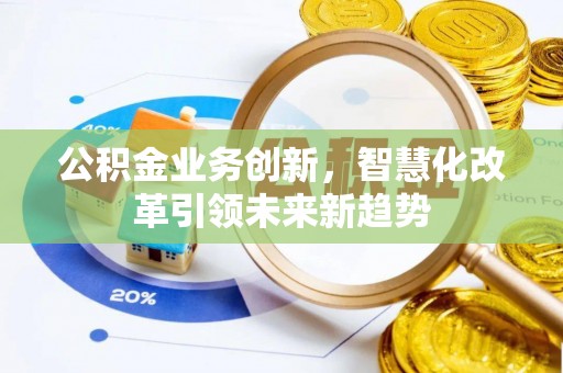 翔安公积金业务创新，智慧化改革引领未来新趋势