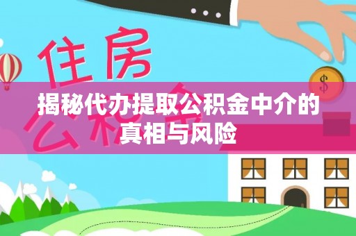翔安揭秘代办提取公积金中介的真相与风险