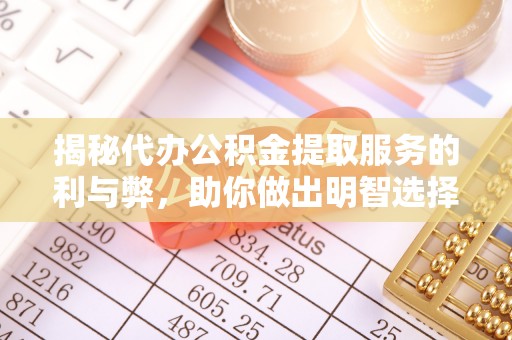 翔安揭秘代办公积金提取服务的利与弊，助你做出明智选择