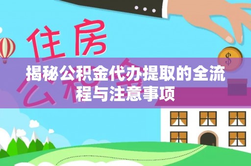翔安揭秘公积金代办提取的全流程与注意事项