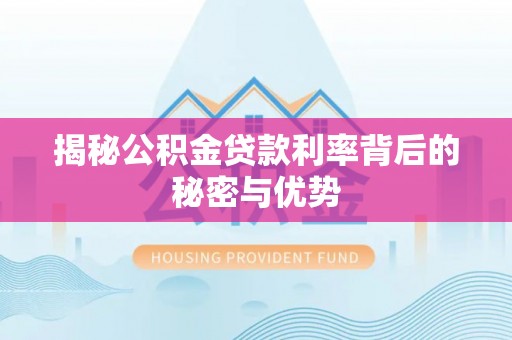 翔安揭秘公积金贷款利率背后的秘密与优势