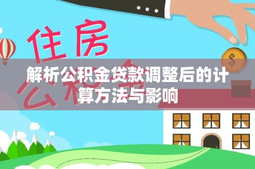 翔安解析公积金贷款调整后的计算方法与影响