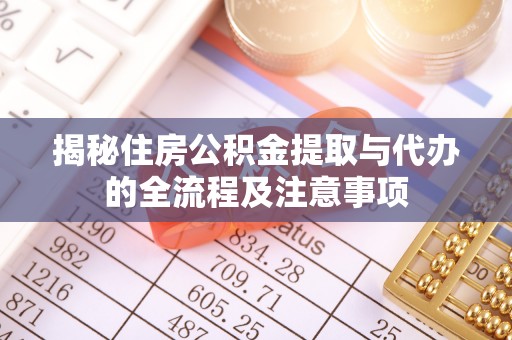 翔安揭秘住房公积金提取与代办的全流程及注意事项