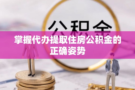翔安掌握代办提取住房公积金的正确姿势