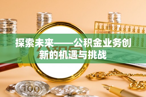 翔安探索未来——公积金业务创新的机遇与挑战