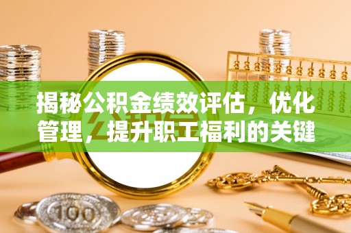 翔安揭秘公积金绩效评估，优化管理，提升职工福利的关键一步