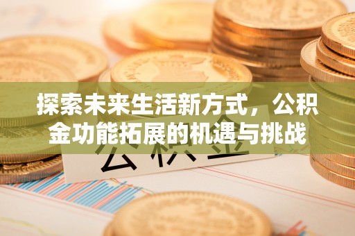 翔安探索未来生活新方式，公积金功能拓展的机遇与挑战