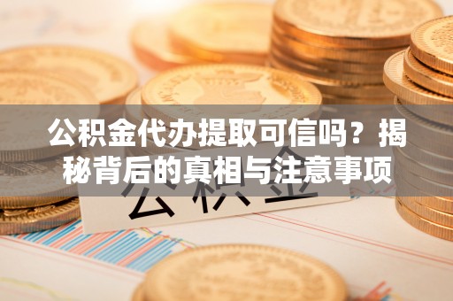 翔安公积金代办提取可信吗？揭秘背后的真相与注意事项