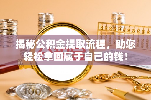 翔安揭秘公积金提取流程，助您轻松拿回属于自己的钱！