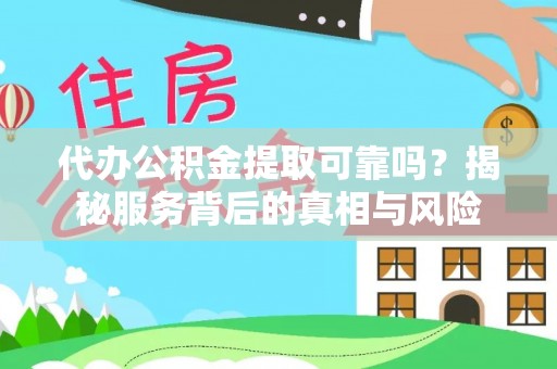 翔安代办公积金提取可靠吗？揭秘服务背后的真相与风险