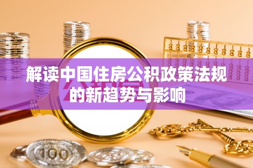 翔安解读中国住房公积政策法规的新趋势与影响