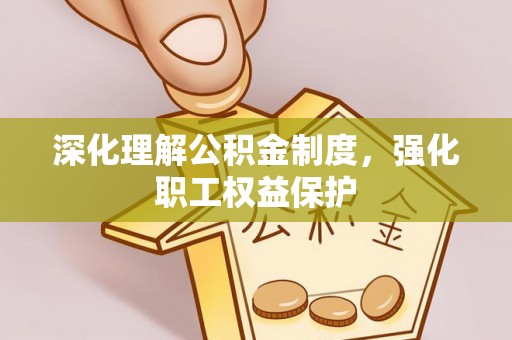 翔安深化理解公积金制度，强化职工权益保护