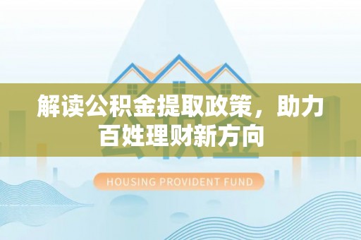 翔安解读公积金提取政策，助力百姓理财新方向