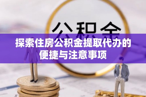 翔安探索住房公积金提取代办的便捷与注意事项