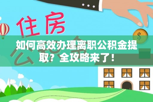 翔安如何高效办理离职公积金提取？全攻略来了！