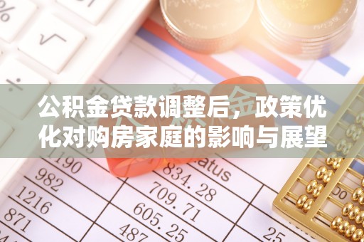 翔安公积金贷款调整后，政策优化对购房家庭的影响与展望