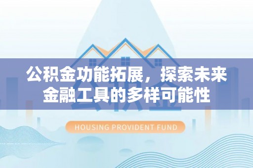 翔安公积金功能拓展，探索未来金融工具的多样可能性
