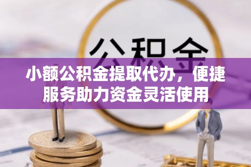 翔安小额公积金提取代办，便捷服务助力资金灵活使用