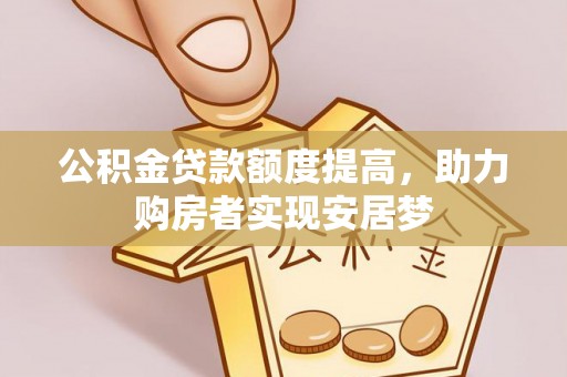 翔安公积金贷款额度提高，助力购房者实现安居梦