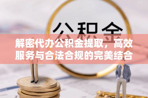 翔安解密代办公积金提取，高效服务与合法合规的完美结合