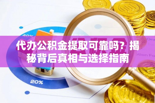 翔安代办公积金提取可靠吗？揭秘背后真相与选择指南