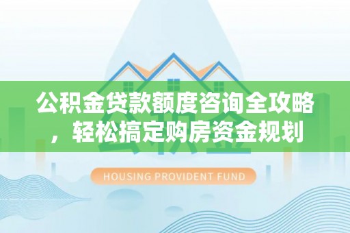 翔安公积金贷款额度咨询全攻略，轻松搞定购房资金规划