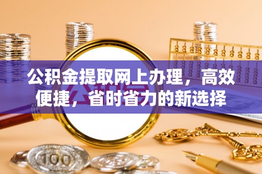 翔安公积金提取网上办理，高效便捷，省时省力的新选择