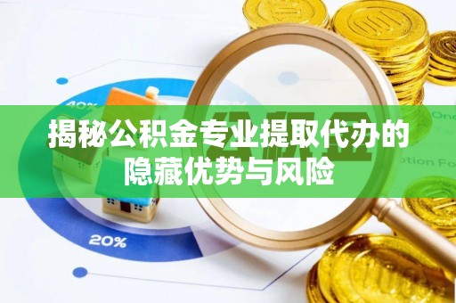 翔安揭秘公积金专业提取代办的隐藏优势与风险