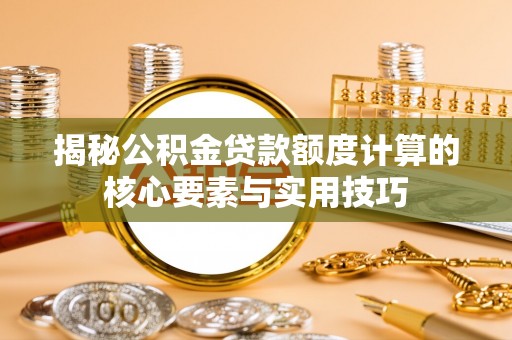 翔安揭秘公积金贷款额度计算的核心要素与实用技巧