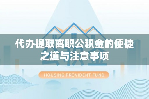 翔安代办提取离职公积金的便捷之道与注意事项