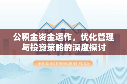 翔安公积金资金运作，优化管理与投资策略的深度探讨