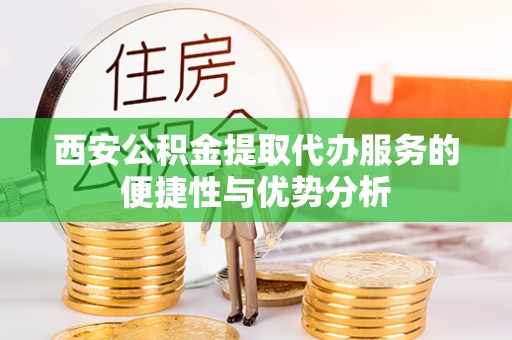 翔安西安公积金提取代办服务的便捷性与优势分析
