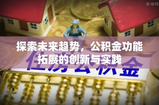 翔安探索未来趋势，公积金功能拓展的创新与实践