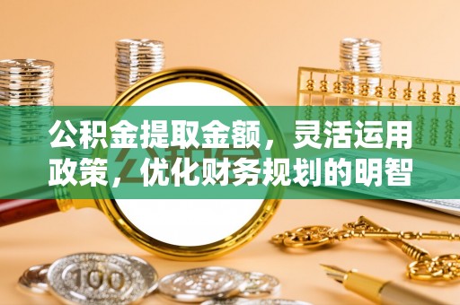翔安公积金提取金额，灵活运用政策，优化财务规划的明智选择