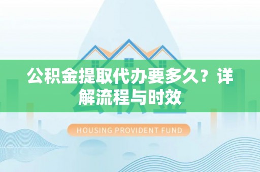 翔安公积金提取代办要多久？详解流程与时效