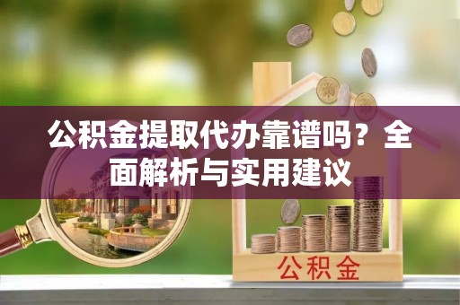 翔安公积金提取代办靠谱吗？全面解析与实用建议