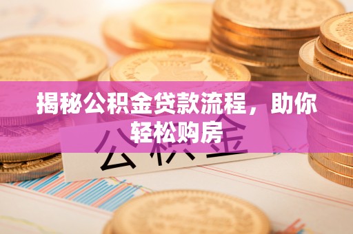 翔安揭秘公积金贷款流程，助你轻松购房