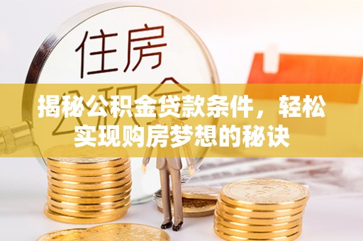 翔安揭秘公积金贷款条件，轻松实现购房梦想的秘诀