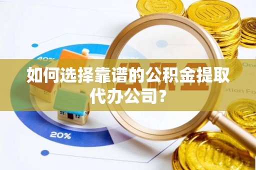 翔安如何选择靠谱的公积金提取代办公司？