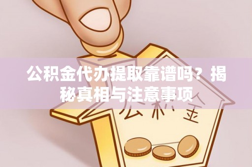 翔安公积金代办提取靠谱吗？揭秘真相与注意事项