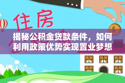 翔安揭秘公积金贷款条件，如何利用政策优势实现置业梦想