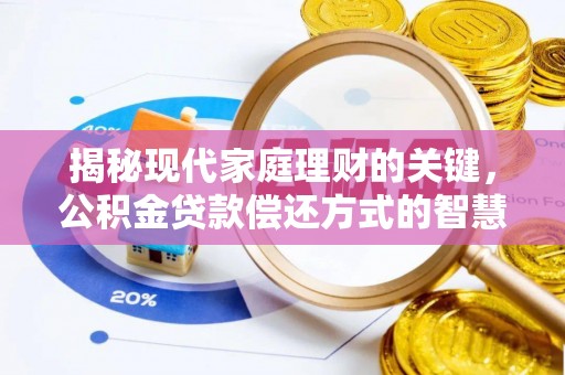 翔安揭秘现代家庭理财的关键，公积金贷款偿还方式的智慧选择
