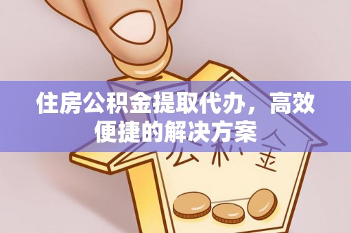 翔安住房公积金提取代办，高效便捷的解决方案